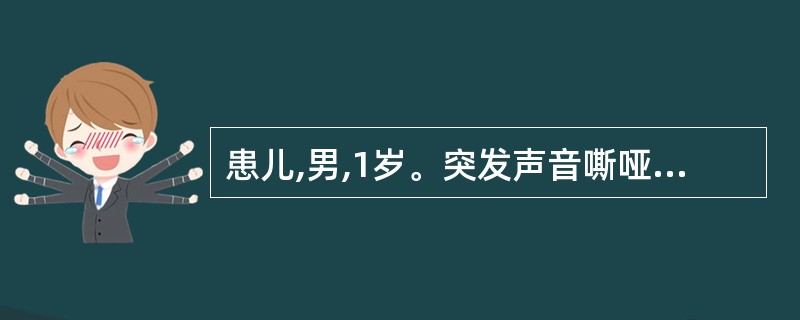 患儿,男,1岁。突发声音嘶哑,犬吠样咳嗽,吸气性喉喘鸣和三凹征,烦躁,口周发绀。