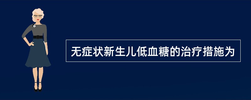 无症状新生儿低血糖的治疗措施为