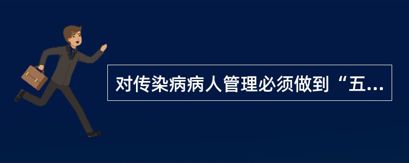 对传染病病人管理必须做到“五早”其中不包括