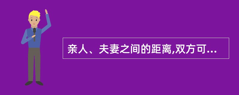 亲人、夫妻之间的距离,双方可感到对方的气味、呼吸等私密性感觉刺激