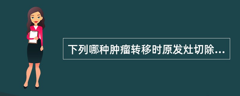 下列哪种肿瘤转移时原发灶切除后转移灶可自行消失A、乳腺癌B、膀胱癌C、骨肉瘤D、