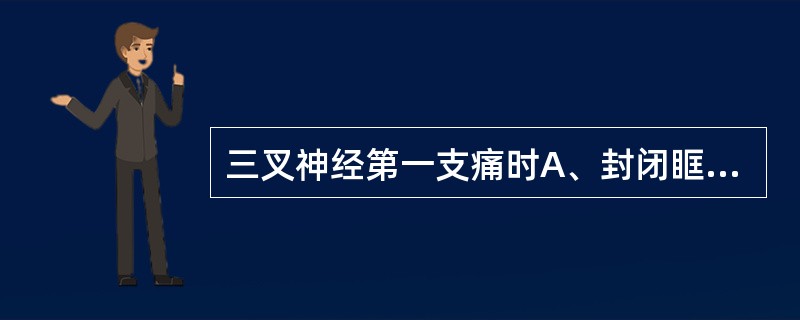 三叉神经第一支痛时A、封闭眶下孔B、封闭眶上孔C、封闭卵圆孔D、封闭圆孔E、封闭