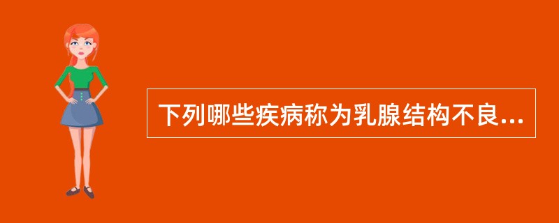 下列哪些疾病称为乳腺结构不良?①乳痛症;②乳腺腺病;③乳腺增生病;④乳腺慢性囊性