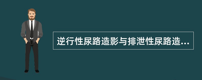 逆行性尿路造影与排泄性尿路造影,不同点在于A、肾实质不显影B、肾盏显影C、肾盂显