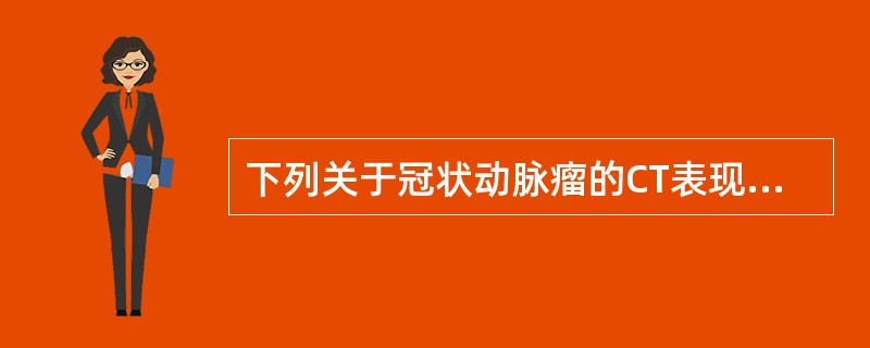 下列关于冠状动脉瘤的CT表现哪项是正确的A、多层螺旋CT不能显示动脉瘤全貌B、C