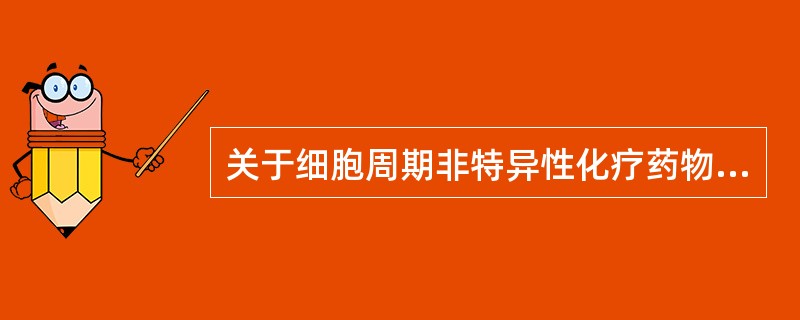 关于细胞周期非特异性化疗药物,描述不正确的是A、5£­氟尿嘧啶是此类药物B、使用