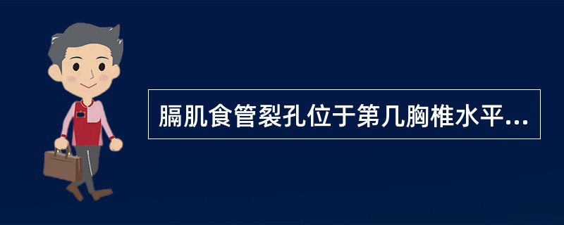 膈肌食管裂孔位于第几胸椎水平A、第8胸椎B、第9胸椎C、第10胸椎D、第11胸椎