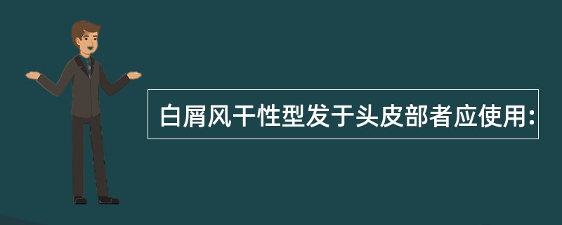 白屑风干性型发于头皮部者应使用: