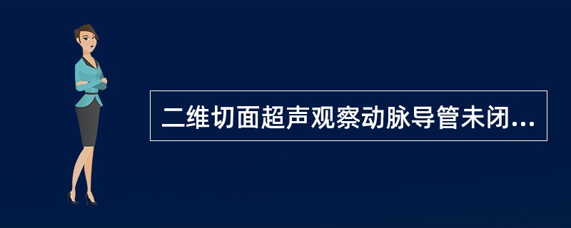 二维切面超声观察动脉导管未闭比较好的是A、胸骨左缘左心室长轴切面B、胸骨左缘左心