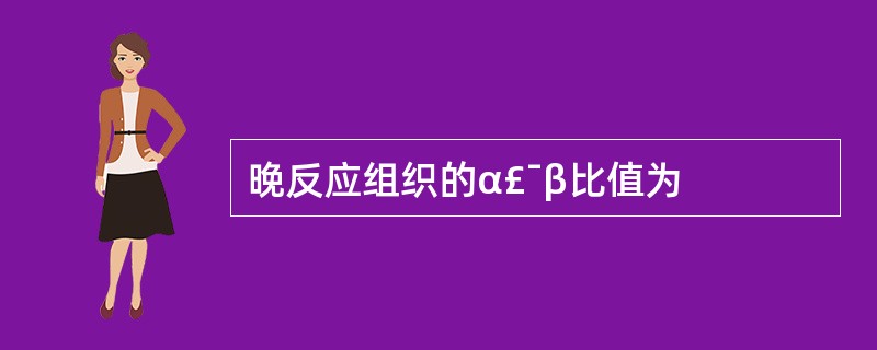 晚反应组织的α£¯β比值为