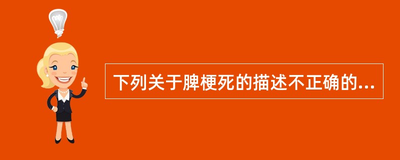 下列关于脾梗死的描述不正确的是A、脾脏常有肿大B、梗死部位呈楔形、三角形低回声区