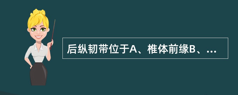 后纵韧带位于A、椎体前缘B、椎管前缘C、椎管后缘D、棘突之间E、棘突之后