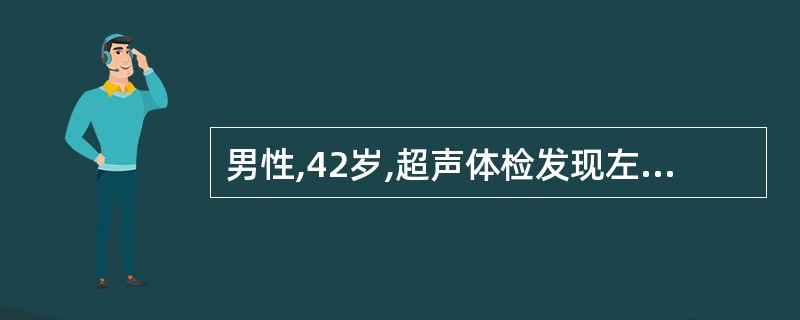 男性,42岁,超声体检发现左肾内圆形肿物,边界整齐清晰,直径约1.2cm,内呈无