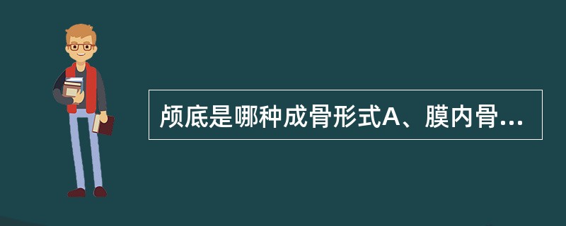 颅底是哪种成骨形式A、膜内骨化B、直接骨化C、软骨内骨化D、间接骨化E、混合骨化