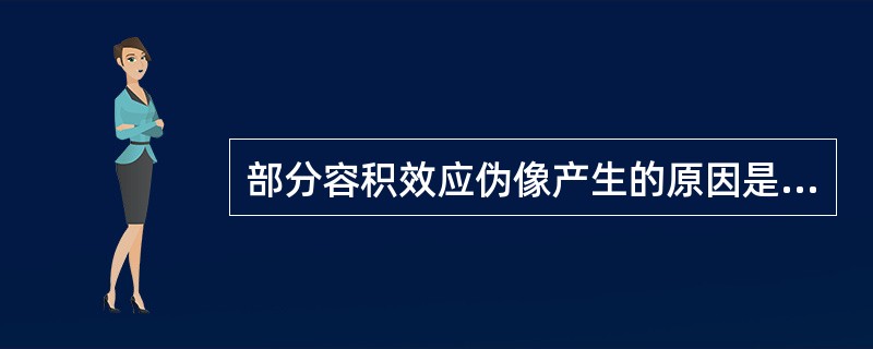 部分容积效应伪像产生的原因是A、声束以外的旁瓣反射B、超声波在平滑界面与探头间来