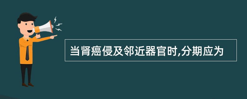 当肾癌侵及邻近器官时,分期应为