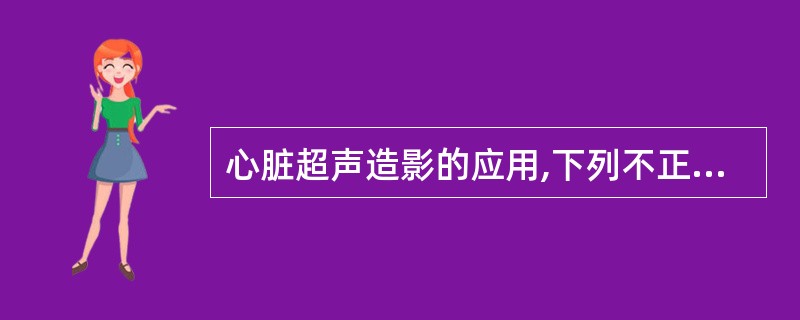 心脏超声造影的应用,下列不正确的是A、检测心肌梗死区B、鉴别心肌是否存活C、评价