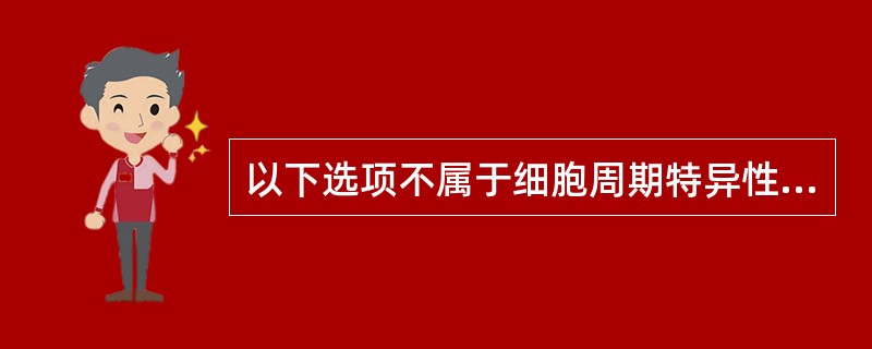 以下选项不属于细胞周期特异性药物的是A、氟尿嘧啶B、长春新碱C、甲氨蝶呤D、亚硝