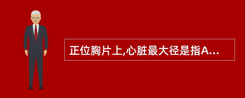 正位胸片上,心脏最大径是指A、心影左侧最突点至中线的距离B、心影右侧最突点至中线