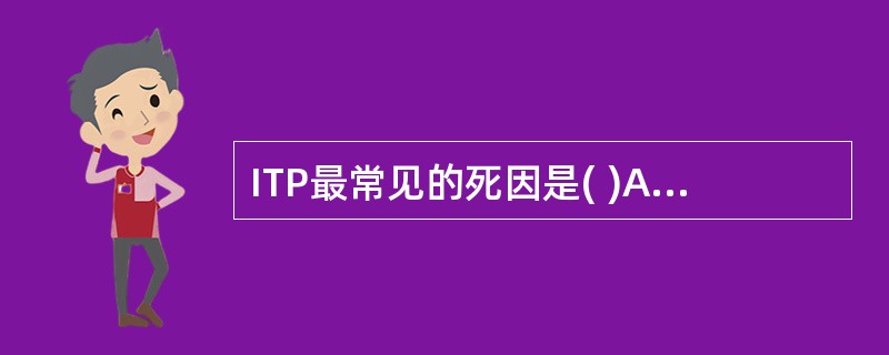 ITP最常见的死因是( )A、脑出血B、心源性休克C、胃肠道出血D、骨髓功能不全