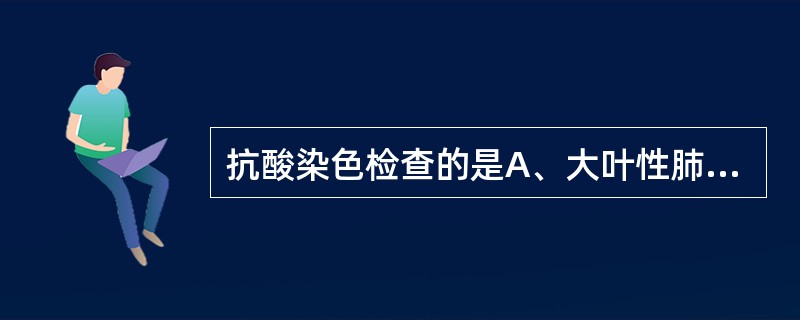 抗酸染色检查的是A、大叶性肺炎B、细菌性脑膜炎C、细菌血流感染D、结核病、麻风E