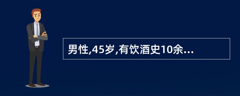 男性,45岁,有饮酒史10余年,近日消瘦,乏力,肝区不适。实验室检查:ALT60