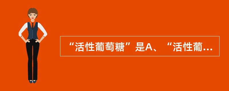 “活性葡萄糖”是A、“活性葡萄糖”指的是游离葡萄糖B、“活性葡萄糖”是在糖原合酶