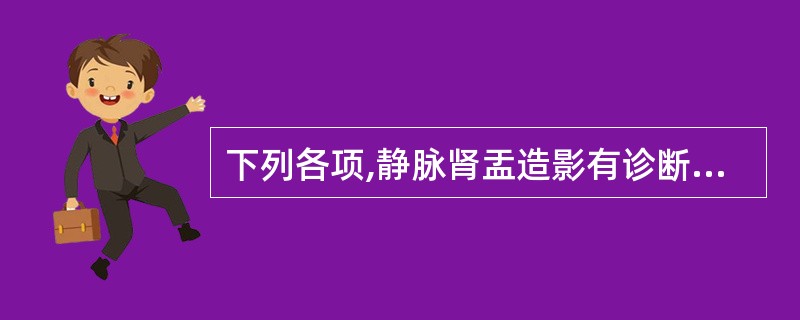 下列各项,静脉肾盂造影有诊断价值的是A、肾病综合征B、急性肾盂肾炎C、急性肾小球