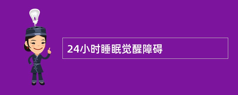 24小时睡眠觉醒障碍