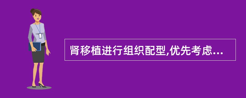 肾移植进行组织配型,优先考虑的是A、ABO血型B、HLA£­DRC、HLA£­D