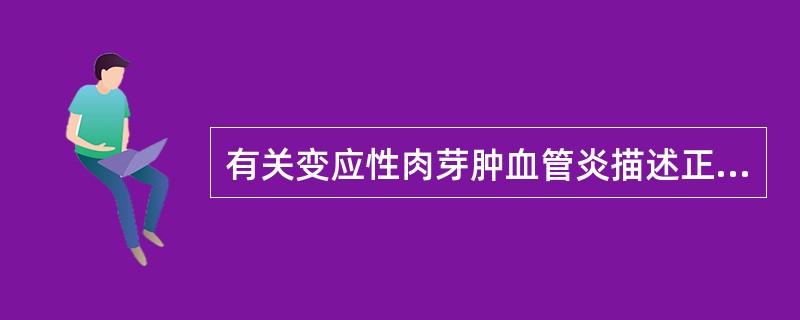 有关变应性肉芽肿血管炎描述正确的是A、是坏死性血管炎,男性较多B、有结缔组织肉芽