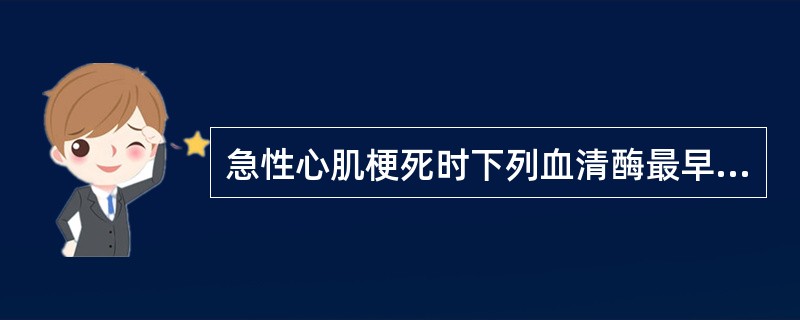 急性心肌梗死时下列血清酶最早升高的是A、ALTB、LDC、CKD、ASTE、AL