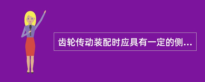 齿轮传动装配时应具有一定的侧间隙,这是补偿齿轮制造和装配偏差,热膨胀和保证形成油