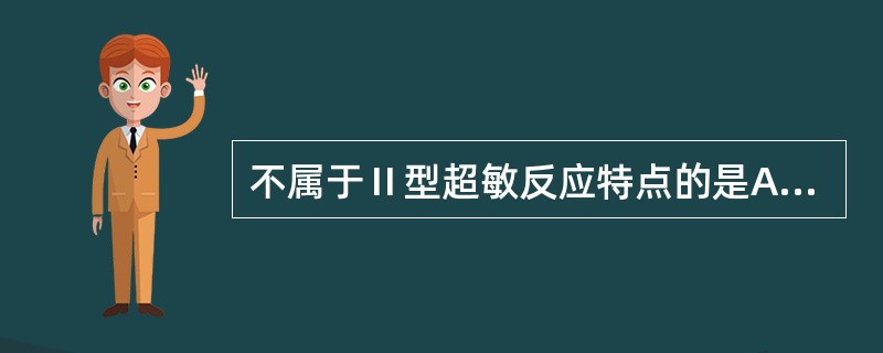 不属于Ⅱ型超敏反应特点的是A、抗原抗体复合物存在于细胞膜上B、介导的抗体是IgG