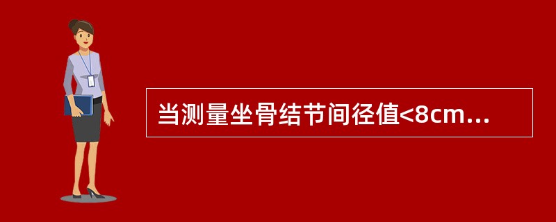 当测量坐骨结节间径值<8cm时.应进一步测量哪条径线A、坐骨切迹宽度B、坐骨结节