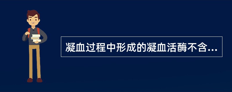 凝血过程中形成的凝血活酶不含有A、Ⅹa因子B、Ⅴ因子C、PF3D、Ca2£«E、