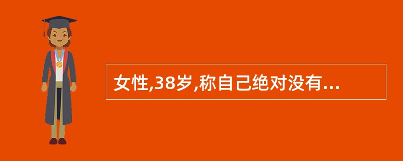 女性,38岁,称自己绝对没有精神病和精神症状,反而坚信她的叔叔患有精神病(实际没