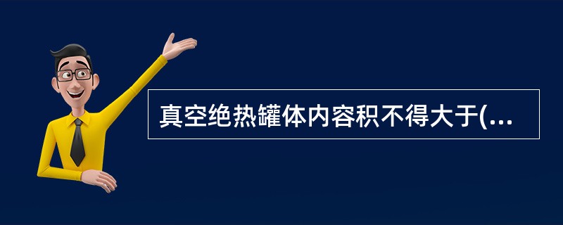 真空绝热罐体内容积不得大于( )m。A、50;B、52.6。