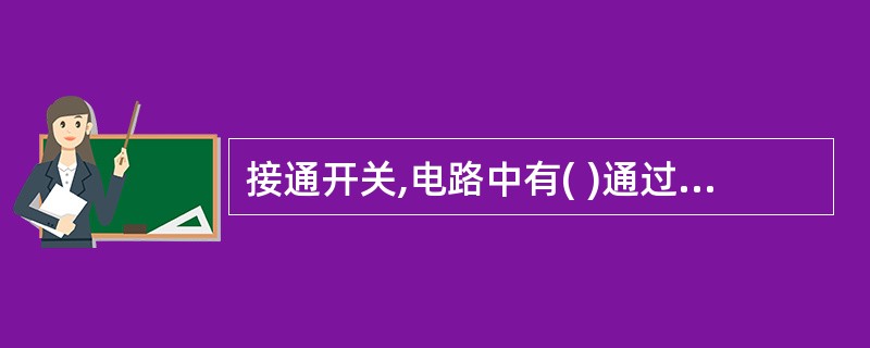 接通开关,电路中有( )通过,电路处于通路状态。