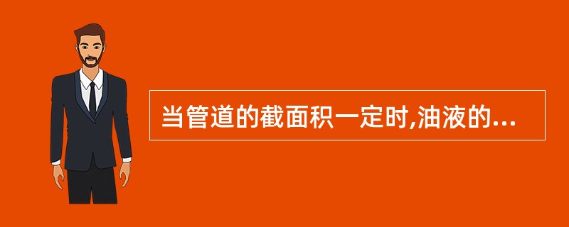 当管道的截面积一定时,油液的流量越大,则其流速越小,反之,油液流量越小,则其流速