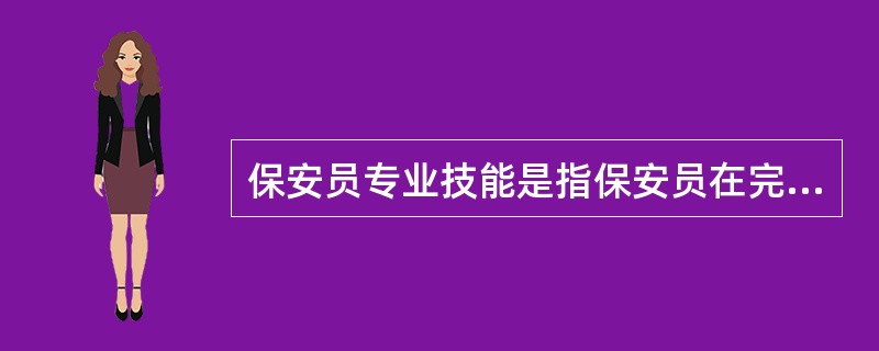 保安员专业技能是指保安员在完成安全技术防范与安全风险评估的服务活动中应具备的技术