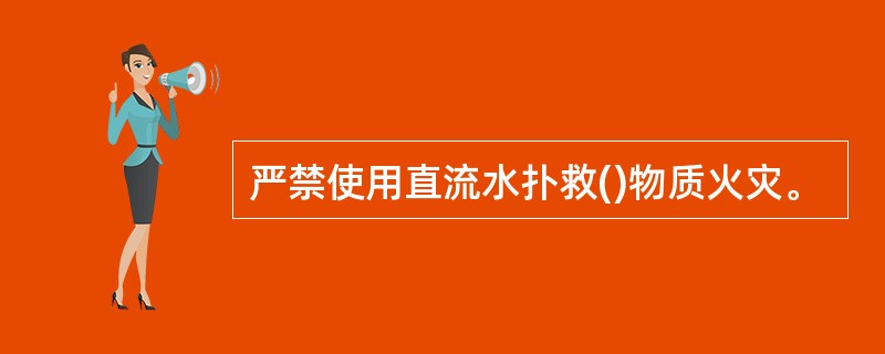 严禁使用直流水扑救()物质火灾。