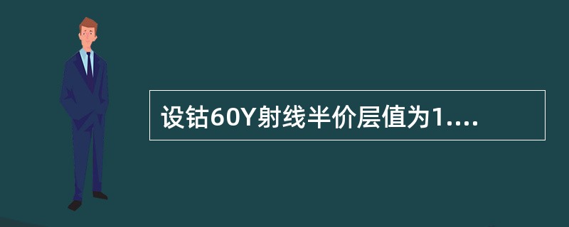 设钴60Y射线半价层值为1.25CM厚的铅,若要挡去射线的95%,需用多厚的铅