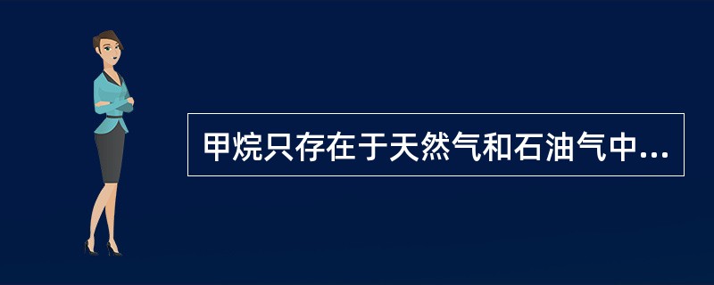 甲烷只存在于天然气和石油气中。()