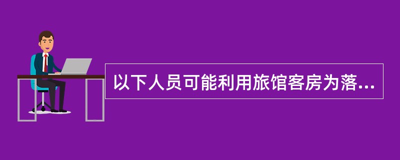 以下人员可能利用旅馆客房为落脚点,进行违法犯罪活动()。