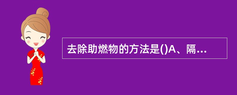 去除助燃物的方法是()A、隔离法B、冷却法C、窒息法D、稀释法