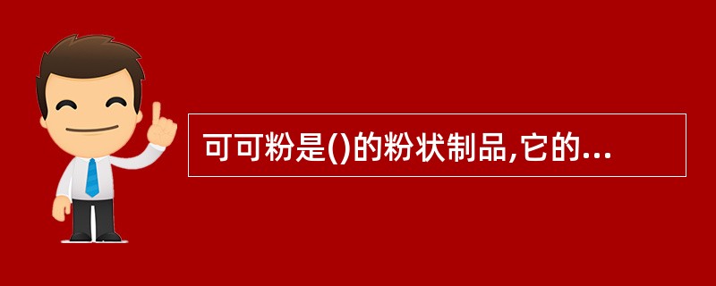 可可粉是()的粉状制品,它的含脂率低,一般为20%。