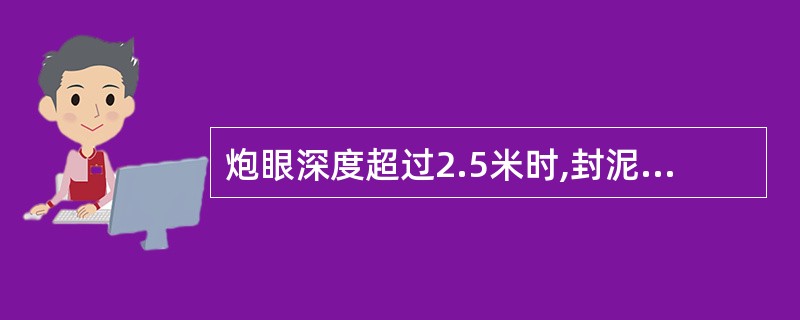 炮眼深度超过2.5米时,封泥长度不得小于()米