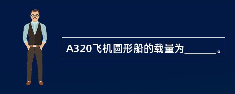 A320飞机圆形船的载量为______。