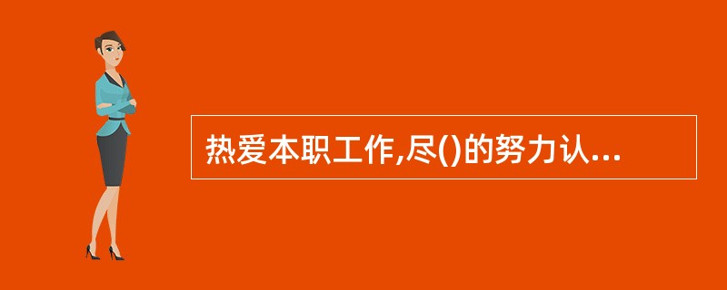 热爱本职工作,尽()的努力认真工作。